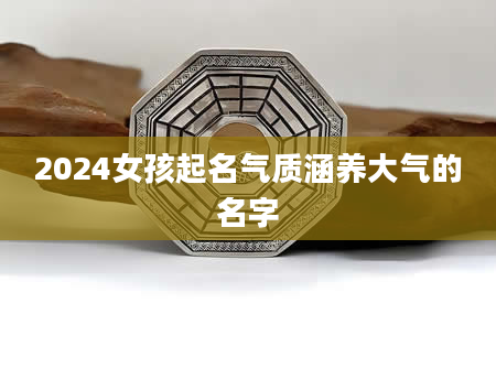 2024女孩起名气质涵养大气的名字