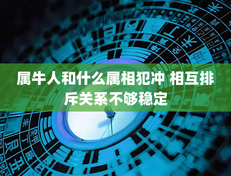 属牛人和什么属相犯冲 相互排斥关系不够稳定