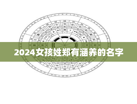 2024女孩姓郑有涵养的名字
