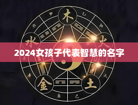 2024女孩子代表智慧的名字