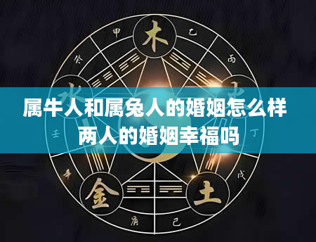 属牛人和属兔人的婚姻怎么样 两人的婚姻幸福吗