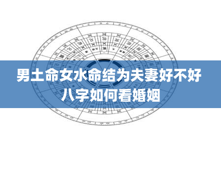 男土命女水命结为夫妻好不好 八字如何看婚姻