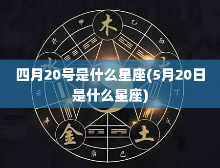 四月20号是什么星座(5月20日是什么星座)