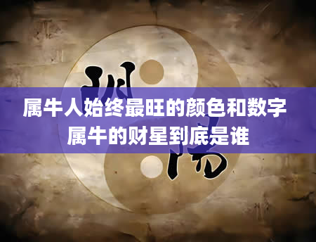 属牛人始终最旺的颜色和数字 属牛的财星到底是谁