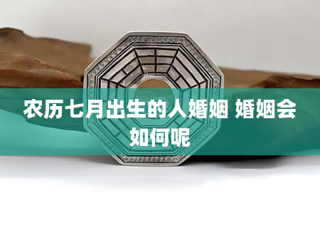 农历七月出生的人婚姻 婚姻会如何呢