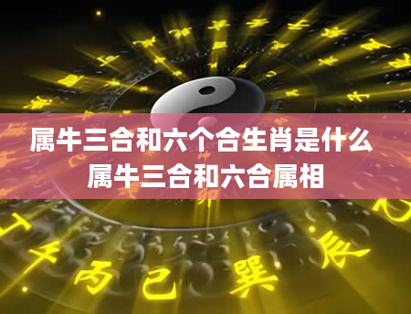 属牛三合和六个合生肖是什么 属牛三合和六合属相