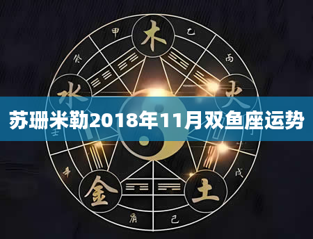苏珊米勒2018年11月双鱼座运势