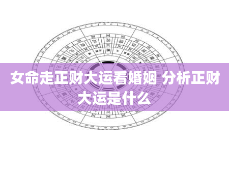 女命走正财大运看婚姻 分析正财大运是什么