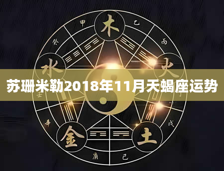 苏珊米勒2018年11月天蝎座运势