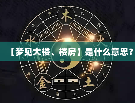 【梦见大楼、楼房】是什么意思？
