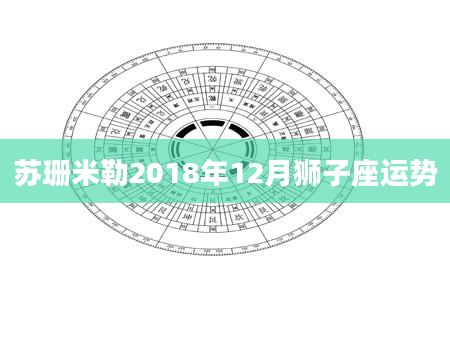 苏珊米勒2018年12月狮子座运势