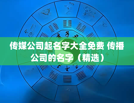 传媒公司起名字大全免费 传播公司的名字（精选）