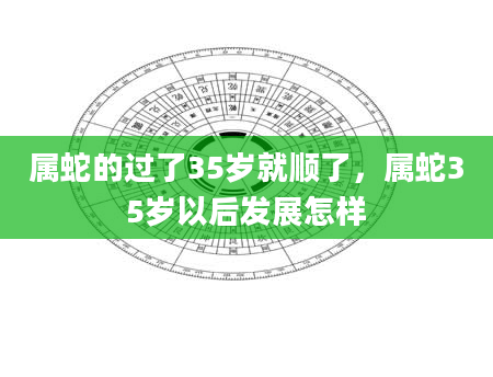 属蛇的过了35岁就顺了，属蛇35岁以后发展怎样