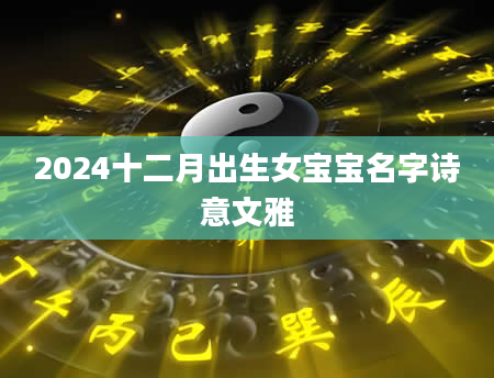 2024十二月出生女宝宝名字诗意文雅