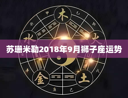 苏珊米勒2018年9月狮子座运势