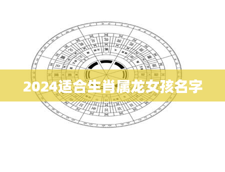 2024适合生肖属龙女孩名字