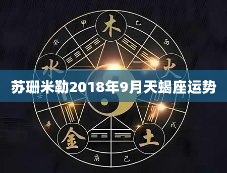 苏珊米勒2018年9月天蝎座运势