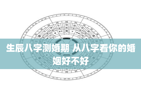 生辰八字测婚期 从八字看你的婚姻好不好