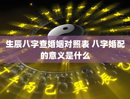 生辰八字查婚姻对照表 八字婚配的意义是什么