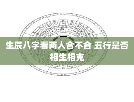 生辰八字看两人合不合 五行是否相生相克