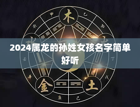 2024属龙的孙姓女孩名字简单好听