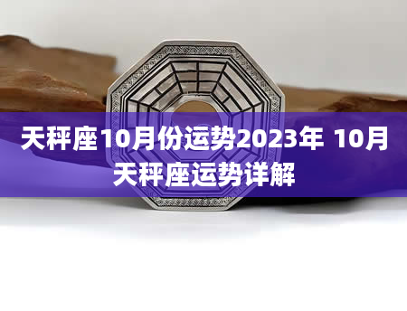 天秤座10月份运势2023年 10月天秤座运势详解