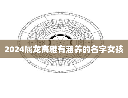 2024属龙高雅有涵养的名字女孩