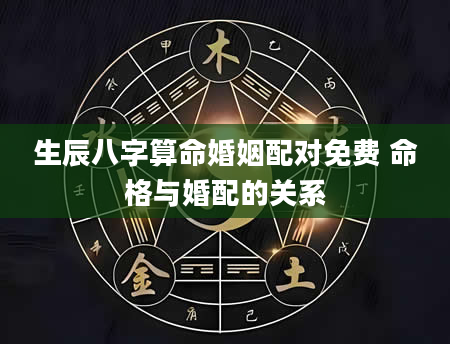 生辰八字算命婚姻配对免费 命格与婚配的关系