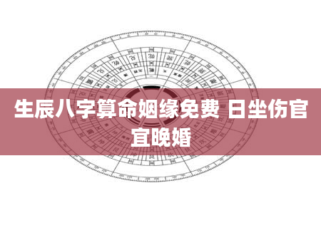 生辰八字算命姻缘免费 日坐伤官宜晚婚