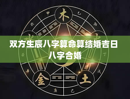 双方生辰八字算命算结婚吉日 八字合婚