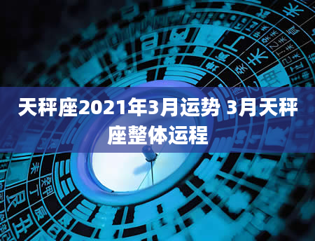 天秤座2021年3月运势 3月天秤座整体运程
