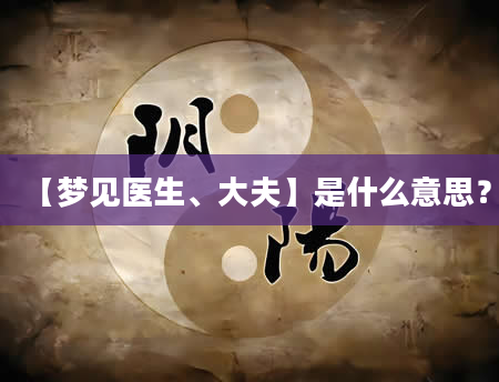 【梦见医生、大夫】是什么意思？