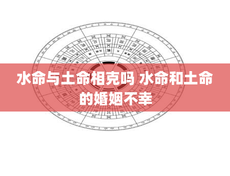 水命与土命相克吗 水命和土命的婚姻不幸