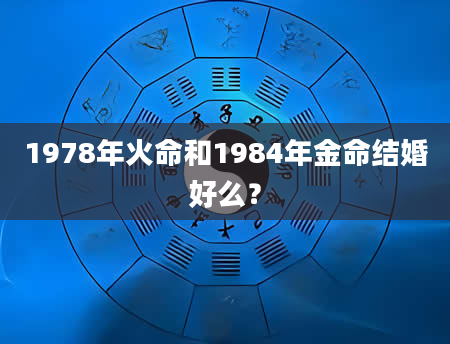 1978年火命和1984年金命结婚好么？