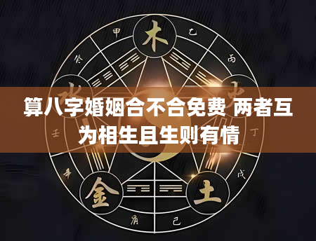 算八字婚姻合不合免费 两者互为相生且生则有情