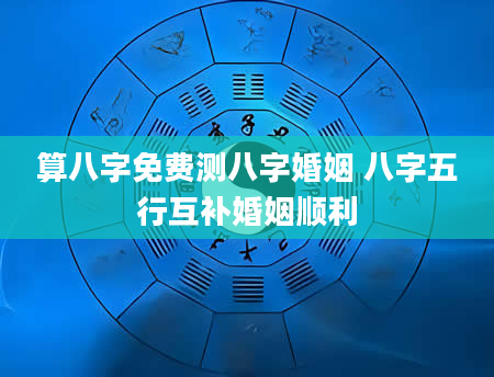 算八字免费测八字婚姻 八字五行互补婚姻顺利