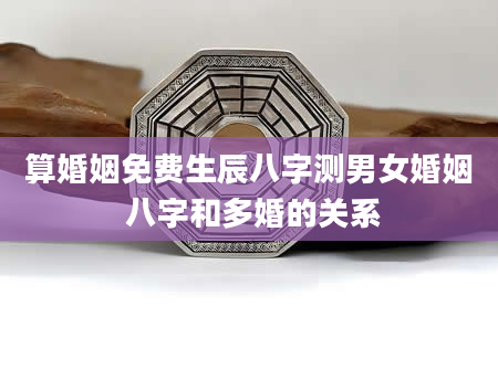 算婚姻免费生辰八字测男女婚姻 八字和多婚的关系