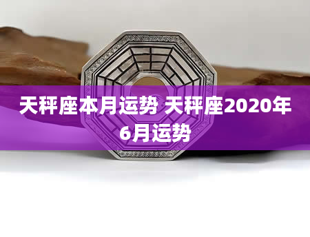 天秤座本月运势 天秤座2020年6月运势