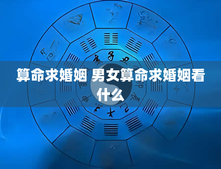 算命求婚姻 男女算命求婚姻看什么