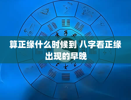 算正缘什么时候到 八字看正缘出现的早晚