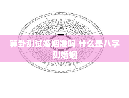 算卦测试婚姻准吗 什么是八字测婚姻