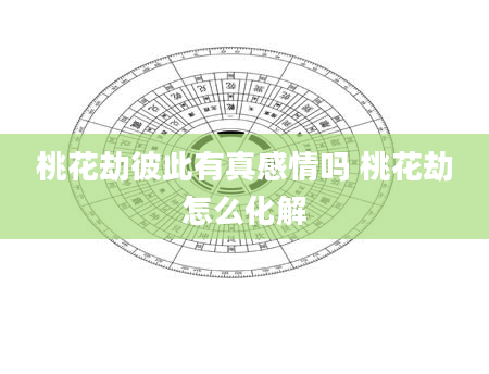 桃花劫彼此有真感情吗 桃花劫怎么化解