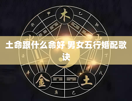 土命跟什么命好 男女五行婚配歌诀