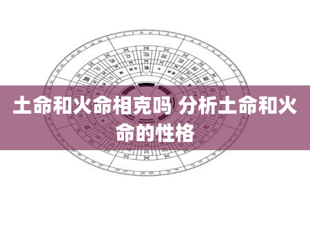 土命和火命相克吗 分析土命和火命的性格