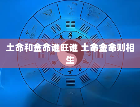 土命和金命谁旺谁 土命金命则相生