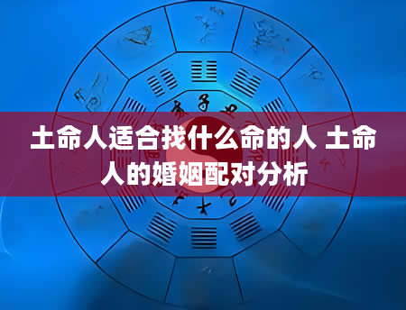 土命人适合找什么命的人 土命人的婚姻配对分析