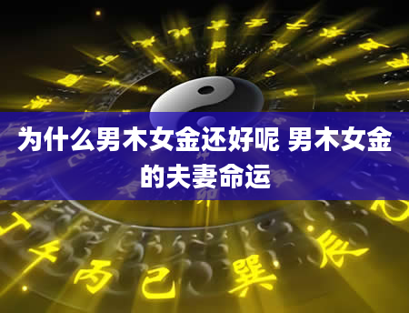 为什么男木女金还好呢 男木女金的夫妻命运