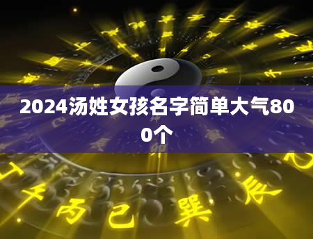 2024汤姓女孩名字简单大气800个