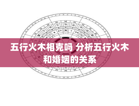 五行火木相克吗 分析五行火木和婚姻的关系