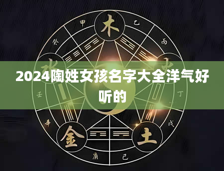 2024陶姓女孩名字大全洋气好听的